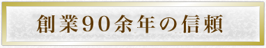 創業90年の信頼