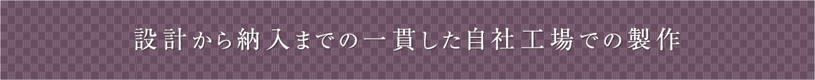 設計から納入まで一貫した自社工場での製作