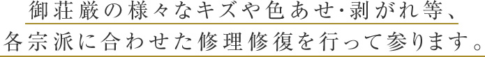 御荘厳の様々なキズや色あせ・剥がれ等、各宗派に合わせた修理修復を行って参ります