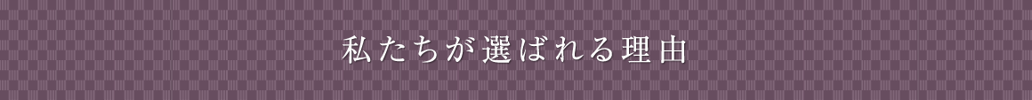 私たちが選ばれる理由